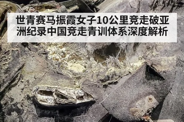 世青赛马振霞女子10公里竞走破亚洲纪录中国竞走青训体系深度解析