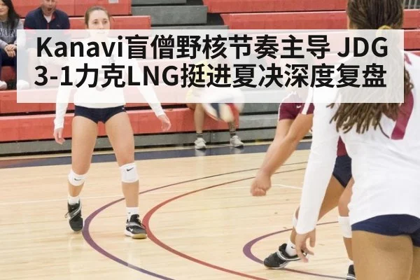Kanavi盲僧野核节奏主导 JDG 3-1力克LNG挺进夏决深度复盘