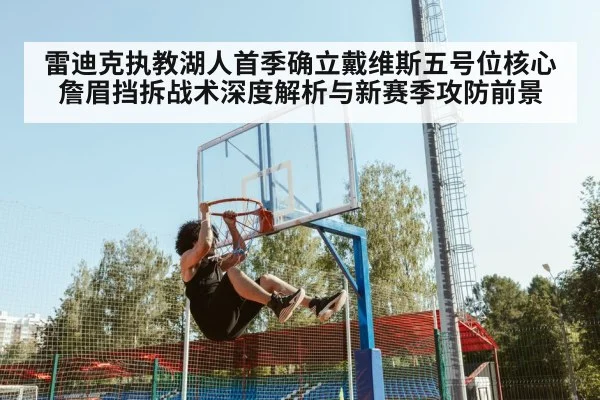 雷迪克执教湖人首季确立戴维斯五号位核心 詹眉挡拆战术深度解析与新赛季攻防前景