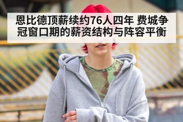 恩比德顶薪续约76人四年 费城争冠窗口期的薪资结构与阵容平衡