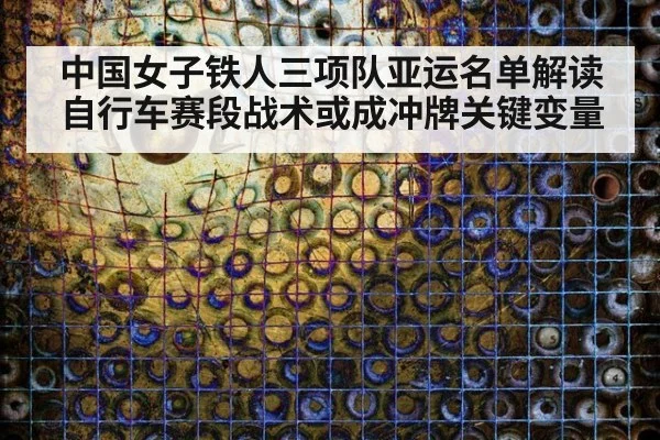 中国女子铁人三项队亚运名单解读 自行车赛段战术或成冲牌关键变量