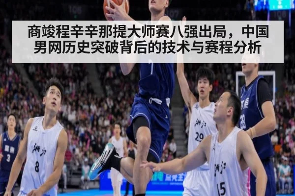 商竣程辛辛那提大师赛八强出局,中国男网历史突破背后的技术与赛程分析